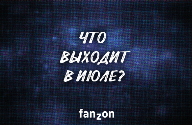 Что выходит в июле? | fanzon