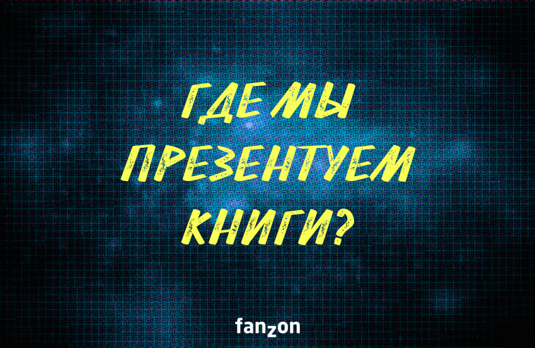 Где мы презентуем книги fanzon?